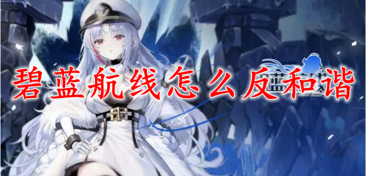 碧藍(lán)航線ios反和諧教程_碧藍(lán)航線ios反和諧2024